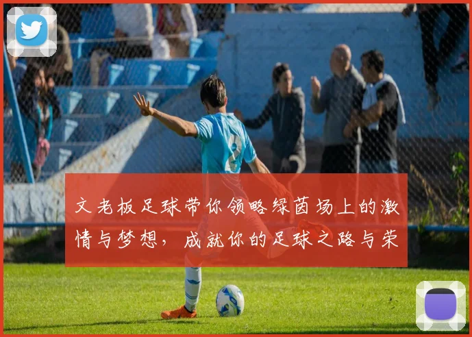 文老板足球带你领略绿茵场上的激情与梦想，成就你的足球之路与荣耀人生