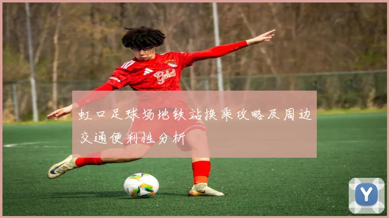 虹口足球场地铁站换乘攻略及周边交通便利性分析