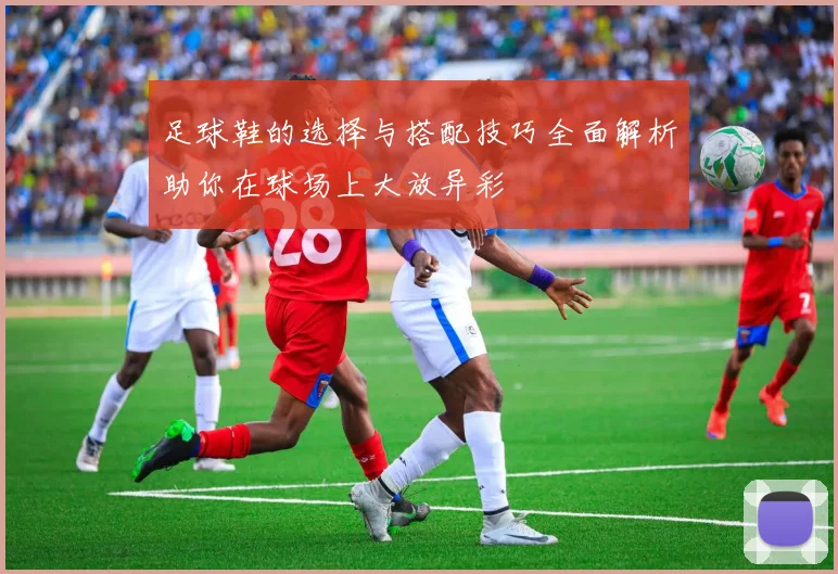 足球鞋的选择与搭配技巧全面解析助你在球场上大放异彩