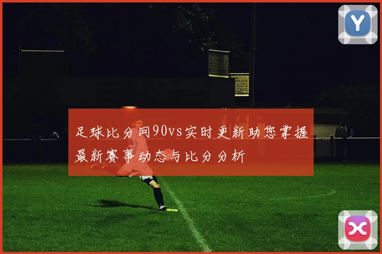 足球比分网90vs实时更新助您掌握最新赛事动态与比分分析