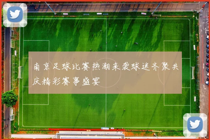 南京足球比赛热潮来袭球迷齐聚共庆精彩赛事盛宴
