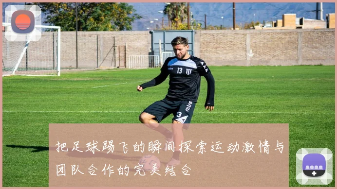 把足球踢飞的瞬间探索运动激情与团队合作的完美结合