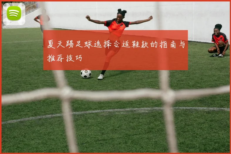 夏天踢足球选择合适鞋款的指南与推荐技巧